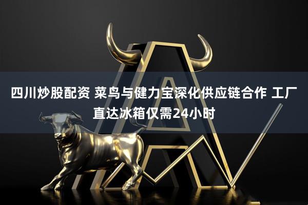 四川炒股配资 菜鸟与健力宝深化供应链合作 工厂直达冰箱仅需24小时