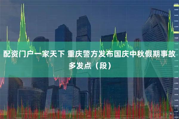 配资门户一家天下 重庆警方发布国庆中秋假期事故多发点（段）