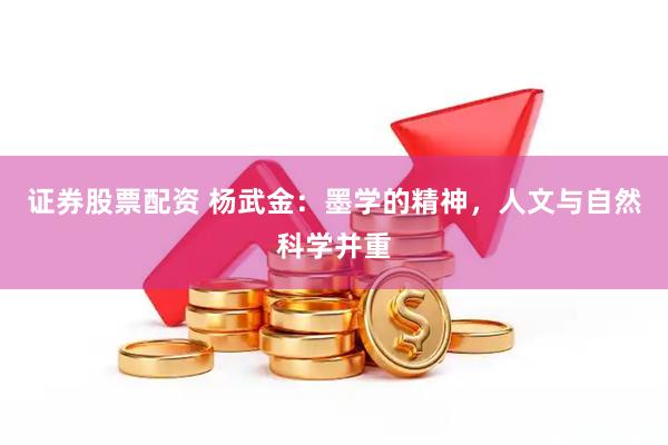 证券股票配资 杨武金：墨学的精神，人文与自然科学并重