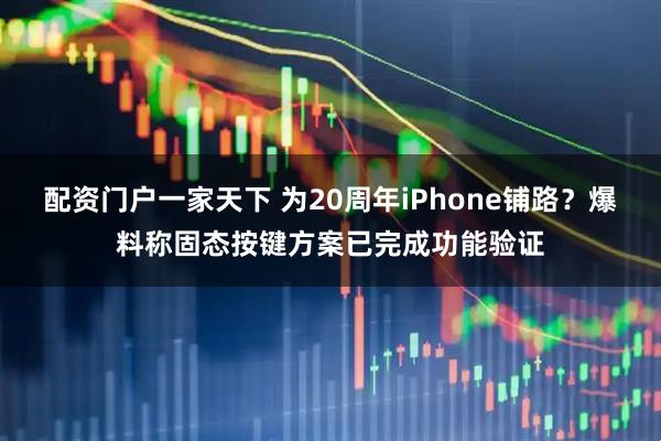 配资门户一家天下 为20周年iPhone铺路？爆料称固态按键方案已完成功能验证