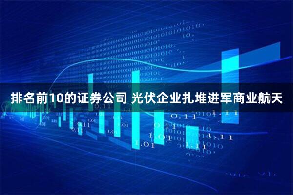 排名前10的证券公司 光伏企业扎堆进军商业航天